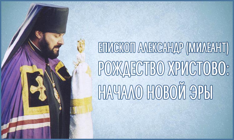 Рождество Христово: начало новой эры 3 Епископ Александр (Милеант). Рождество Христово. Начало новой эры