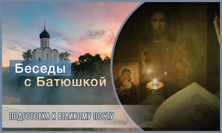 Беседы с батюшкой. Подготовка к Великому посту 1 Беседы с батюшкой. Подготовка к Великому посту