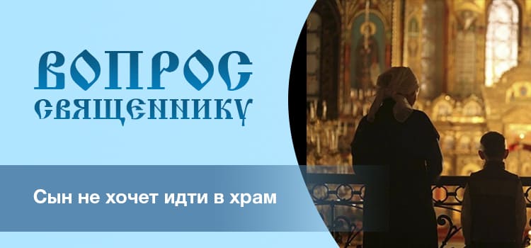 Сын не хочет идти в храм. Как быть?