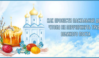 Как провести Пасхальные дни, чтобы не перечеркнуть труды Великого поста