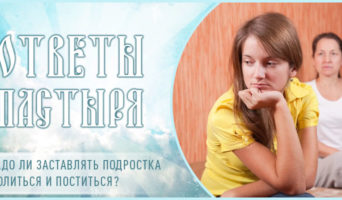 Надо ли заставлять подростка молиться и поститься?