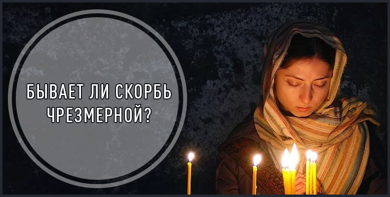 Бывает ли скорбь чрезмерной? 1 Бывает ли скорбь чрезмерной