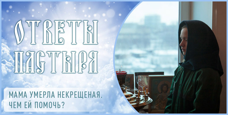Мама умерла некрещеная. Чем ей помочь? 1 Мама умерла некрещеная. Чем ей помочь