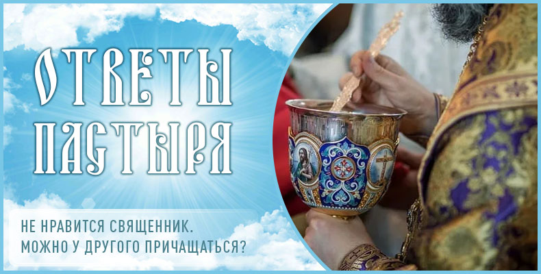 Не нравится священник. Можно у другого причащаться? 1 Не нравится священник. Можно у другого причащаться