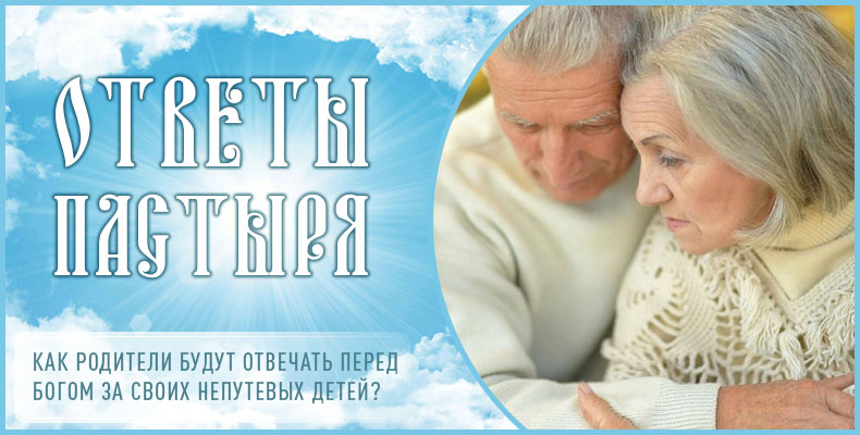 Как родители будут отвечать перед Богом за своих непутевых детей? 1 Как родители будут отвечать перед Богом за своих непутевых детей
