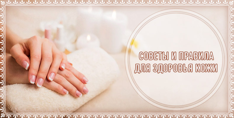 Советы и правила для здоровья кожи 6 Советы и правила для здоровья кожи