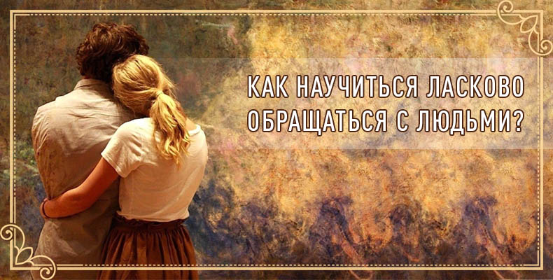 Как научиться ласково обращаться с людьми? 1 Как научиться ласково обращаться с людьми