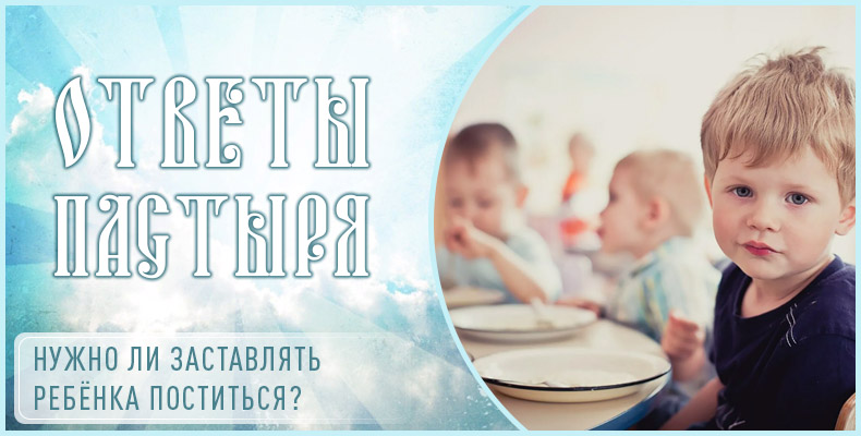 Нужно ли заставлять ребёнка поститься? 1 Нужно ли заставлять ребёнка поститься