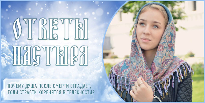 Почему душа после смерти страдает, если страсти коренятся в телесности? 1 Почему душа после смерти страдает, если страсти коренятся в телесности