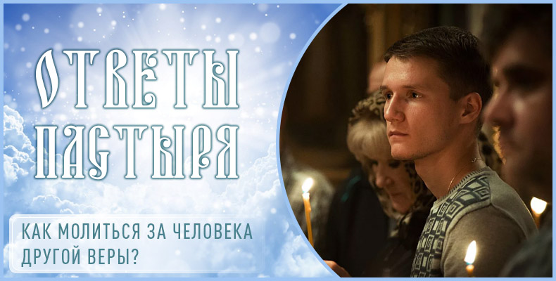 Как молиться за человека другой веры? 1 Как молиться за человека другой веры