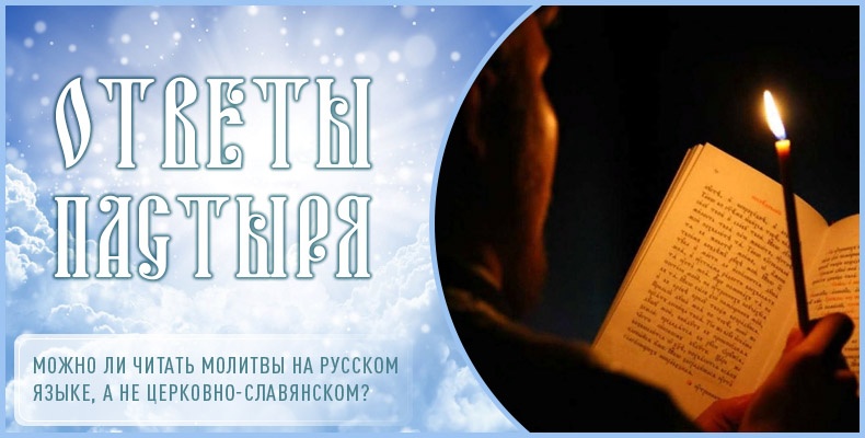 Можно ли читать молитвы на русском языке, а не церковно-славянском? 1 Можно ли читать молитвы на русском языке, а не церковно-славянском