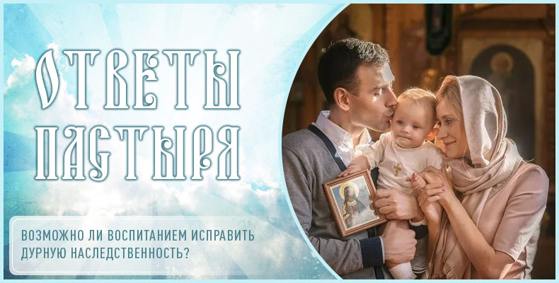 Возможно ли воспитанием исправить дурную наследственность? 6 Возможно ли воспитанием исправить дурную наследственность