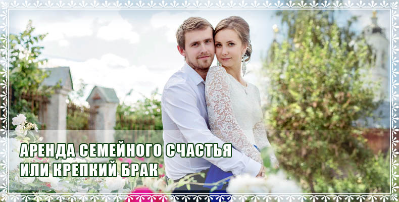 Аренда семейного счастья или крепкий брак