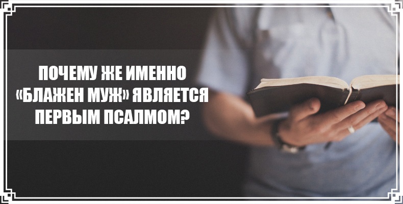 Почему же именно «Блажен муж» является первым псалмом? 1 Почему же именно «Блажен муж» является первым псалмом