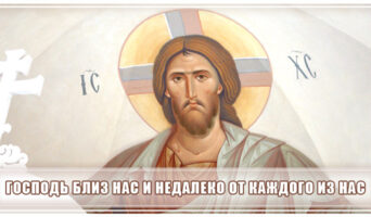 Господь близ нас и недалеко от каждого из нас