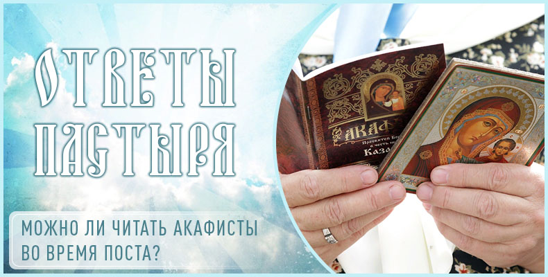 Можно ли читать акафисты во время поста? 7 Можно ли читать акафисты во время поста