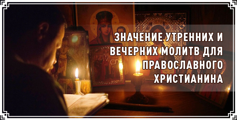 Значение утренних и вечерних молитв для православного христианина 1 Значение утренних и вечерних молитв для православного христианина