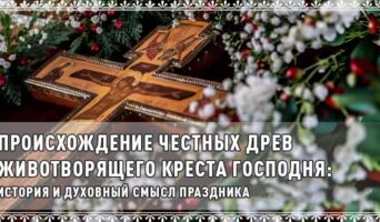 Происхождение честных древ Животворящего Креста Господня: история и духовный смысл праздника