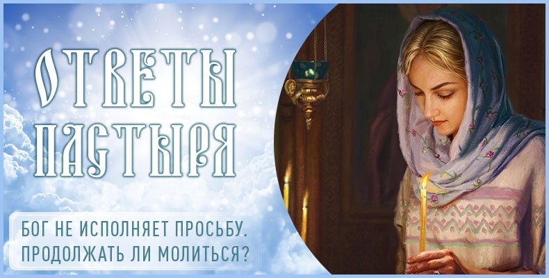 Бог не исполняет просьбу. Продолжать ли молиться? 1 Бог не исполняет просьбу. Продолжать ли молиться