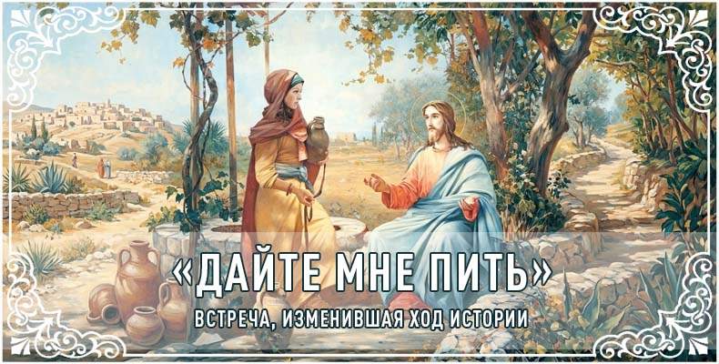 «Дайте Мне пить». Встреча, изменившая ход истории 4 «Дайте Мне пить». Встреча, изменившая ход истории