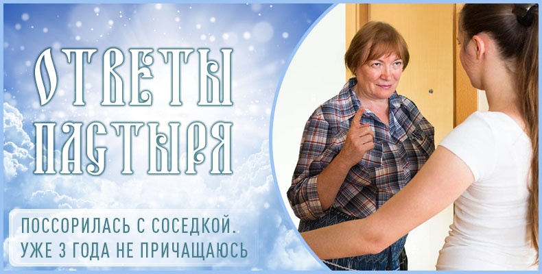 Поссорилась с соседкой. Уже 3 года не причащаюсь 1 Поссорилась с соседкой. Уже 3 года не причащаюсь
