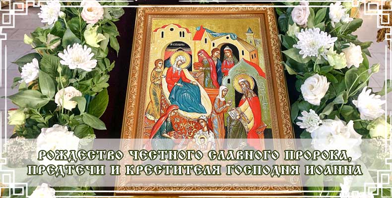 Рождество честного славного Пророка, Предтечи и Крестителя Господня Иоанна 1 Рождество честного славного Пророка, Предтечи и Крестителя Господня Иоанна