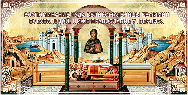 Воспоминание чуда великомученицы Евфимии Всехвальной, имже Православие утвердися